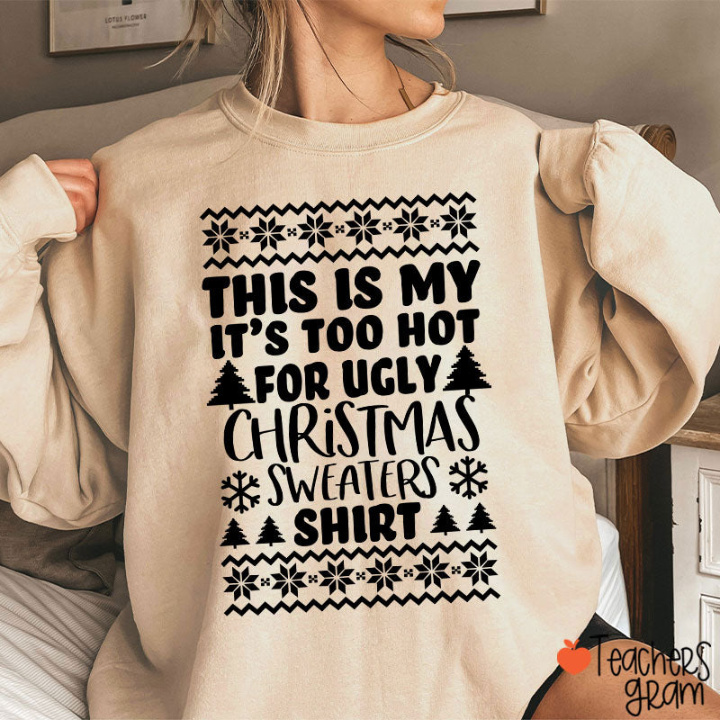 This Is My It's Too Hot For Ugly Christmas Sweaters Shirt Teacher Sweatshirt