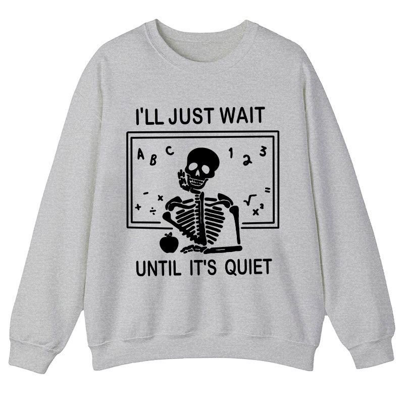 I'll Just Wait Until It's Quiet Teacher Sweatshirt