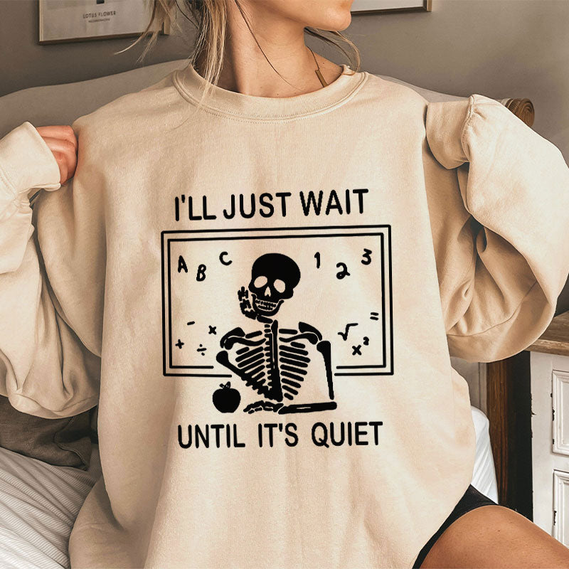 I'll Just Wait Until It's Quiet Teacher Sweatshirt