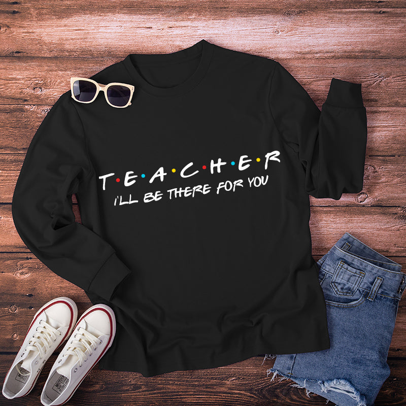Teacher I'll Be There For You Teacher Long Sleeve T-Shirt