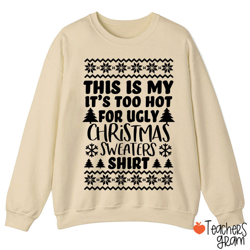 This Is My It's Too Hot For Ugly Christmas Sweaters Shirt Teacher Sweatshirt