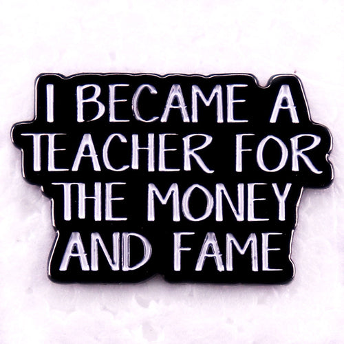I Became A Teacher For The Money And Fame Teacher Pin